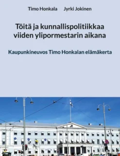 Honkala, Töitä ja kunnallispolitiikkaa viiden ylipormestarin aikana - Kaupunkineuvos Timo Honkalan elämäkerta
