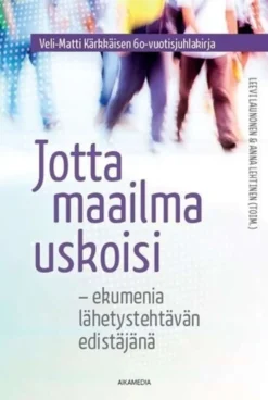 Jotta maailma uskoisi - Ekumenia lähetystehtävän edistäjänä : Veli-Matti Kärkkäisen 60-vuotisjuhlakirja