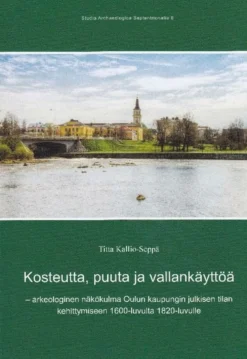 Kallio-Seppä, Kosteutta, puuta ja vallankäyttöä - Arkeologinen näkökulma Oulun kaupungin julkisen tilan kehittymiseen 1600-luvulta 1820-luvulle