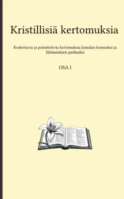 Kristillisiä kertomuksia - Koskettavat ja puhuttelevat tarinat Jumalan kunniaksi ja lähimmäisen parhaaksi