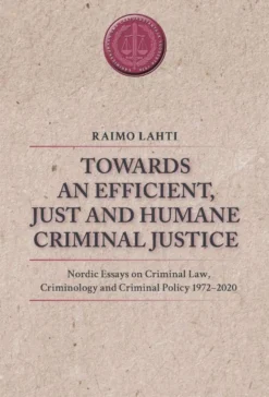 Lahti, Towards an Efficient, Just and Humane Criminal Justice. - Nordic Essays on Criminal Law, Criminology and Criminal Policy 1972–2020