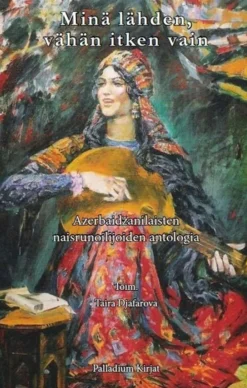 Minä lähden, vähän itken vain - Azerbaidžanilaisten naisrunoilijoiden antologia