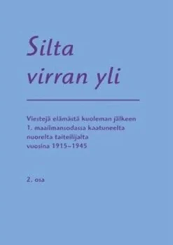 Silta virran yli - Osa 2 : Ensimmäisessä maailmansodassa kaatuneen nuoren taiteilijan viestejä elämästä kuoleman jälkeen 1915-1945