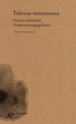 Tulevan tuntumassa - esseitä taidealojen yliopistopedagogiikasta